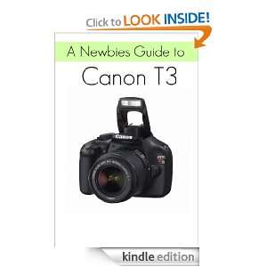Newbies Guide to the Canon T3 The Beginners Guide to Using an SLR 