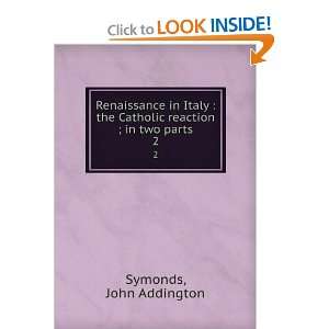   the Catholic reaction ; in two parts. 2 John Addington Symonds Books