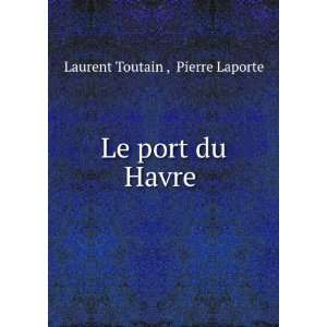  Le port du Havre . Pierre Laporte Laurent Toutain  Books