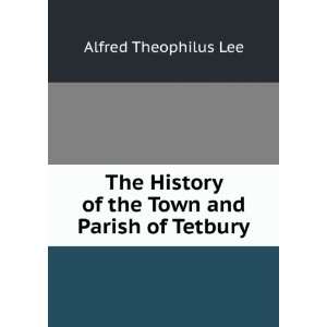   of the Town and Parish of Tetbury Alfred Theophilus Lee Books