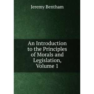   Principles of Morals and Legislation, Volume 1 Jeremy Bentham Books
