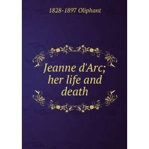    Jeanne dArc; her life and death 1828 1897 Oliphant Books