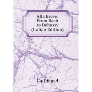   Alla Breve From Bach to Debussy (Italian Edition) Carl Engel Books