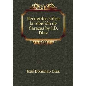   la rebeliÃ³n de Caracas by J.D. Diaz. JosÃ© Domingo Diaz Books