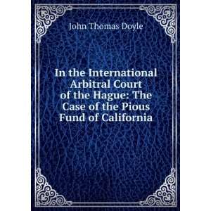    The Case of the Pious Fund of California John Thomas Doyle Books