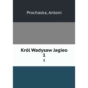  KrÃ³l Wadysaw Jagieo. 1 Antoni Prochaska Books