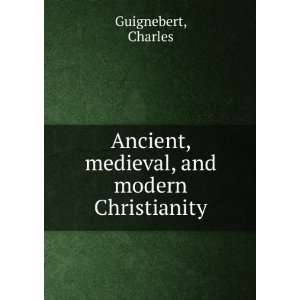   Ancient, medieval, and modern Christianity Charles Guignebert Books