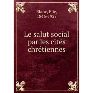   social par les citÃ©s chrÃ©tiennes Elie, 1846 1927 Blanc Books