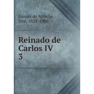   Reinado de Carlos IV. 3 JosÃ©, 1821 1906 GÃ³mez de Arteche Books