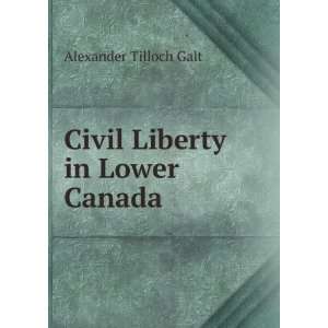    Civil Liberty in Lower Canada Alexander Tilloch Galt Books