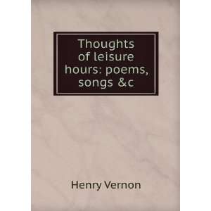    Thoughts of leisure hours poems, songs &c Henry Vernon Books