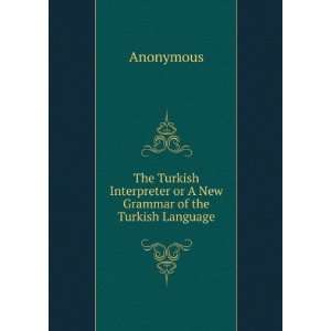   Interpreter or A New Grammar of the Turkish Language Anonymous Books