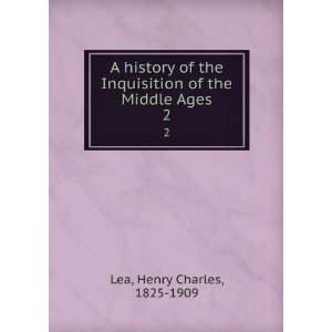  A history of the Inquisition of the Middle Ages. 2 Henry 