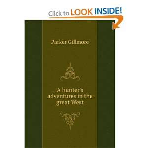    A hunters adventures in the great West Parker Gillmore Books