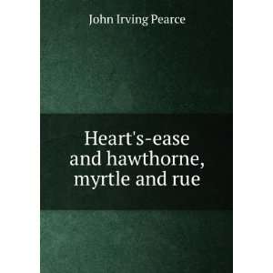   Hearts ease and hawthorne, myrtle and rue John Irving Pearce Books