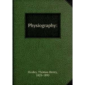  Physiography Thomas Henry, 1825 1895 Huxley Books