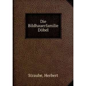  Die Bildhauerfamilie DÃ¶bel Herbert Straube Books
