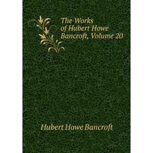   Howe Bancroft, Volume 20,Â part 3 Hubert Howe Bancroft Books