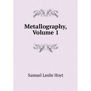  Metallography, Volume 1 Samuel Leslie Hoyt Books