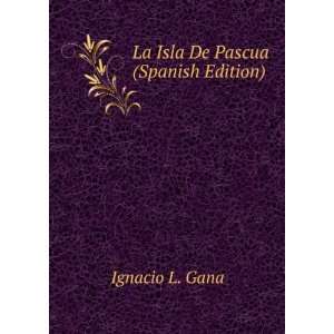    La Isla De Pascua (Spanish Edition) Ignacio L. Gana Books
