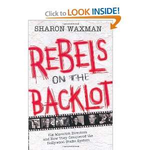  Rebels on the Backlot Six Maverick Directors and How They 
