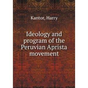   and program of the Peruvian Aprista movement. Harry. Kantor Books