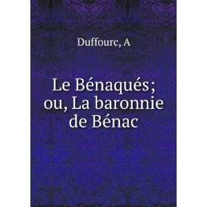  Le BÃ©naquÃ©s; ou, La baronnie de BÃ©nac A Duffourc Books