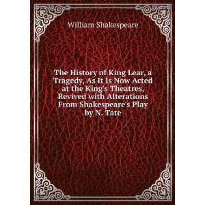  The History of King Lear, a Tragedy, As It Is Now Acted at the King 