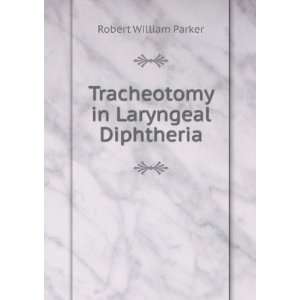 Tracheotomy in Laryngeal Diphtheria Robert William Parker  