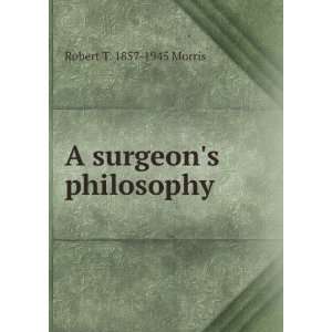  A surgeons philosophy Robert T. 1857 1945 Morris Books
