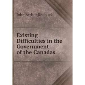   in the Government of the Canadas John Arthur Roebuck Books