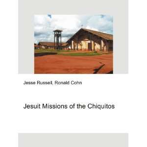    Jesuit Missions of the Chiquitos Ronald Cohn Jesse Russell Books