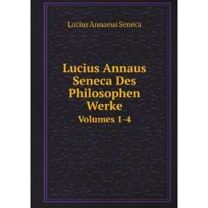   Des Philosophen Werke. Volumes 1 4 Lucius Annaeus Seneca Books