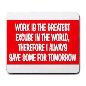  WORK IS THE GREATEST EXCUSE IN THE WORLD, THERFORE I 