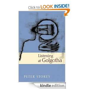 Listening at Golgotha Jesus Words from the Cross Peter Storey 