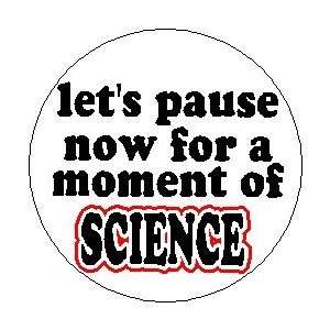  LETS PAUSE NOW FOR A MOMENT OF SCIENCE 1.25 Magnet 