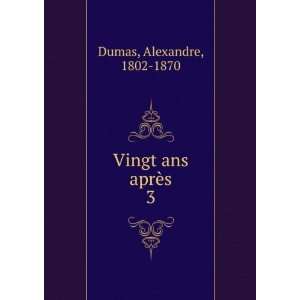  Vingt ans aprÃ¨s. 3 Alexandre, 1802 1870 Dumas Books