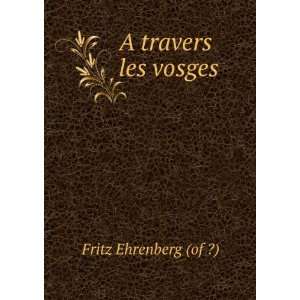  A Travers Les Vosges (French Edition) Fritz Ehrenberg 