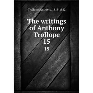  writings of Anthony Trollope. 15 Anthony, 1815 1882 Trollope Books