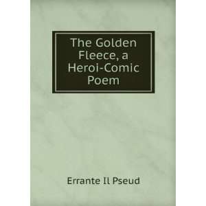  The Golden Fleece, a Heroi Comic Poem Errante Il Pseud 