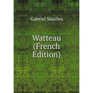  Watteau (French Edition) Gabriel SÃ©ailles Books