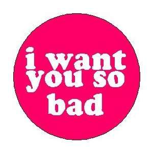  I WANT YOU SO BAD 1.25 Magnet 