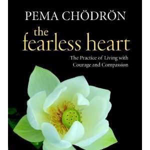 The Fearless Heart The Practice of Living with Courage and Compassion 