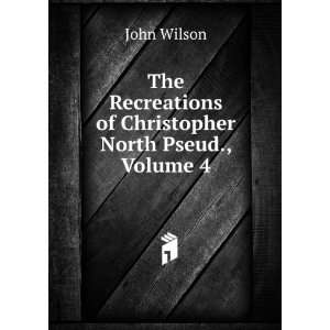  The Recreations of Christopher North Pseud., Volume 4 