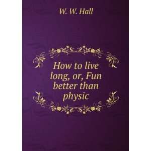  How to live long, or, Fun better than physic. v.1 W. W 