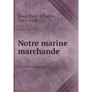  Notre marine marchande Jules Charles, 1841 1918 Roux 