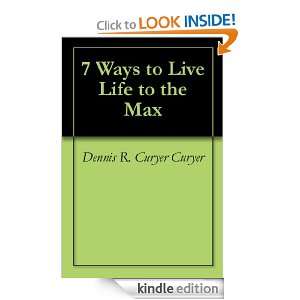 Ways to Live Life to the Max Dennis R. Curyer Curyer  