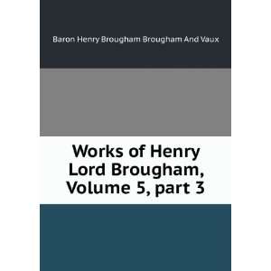  of Henry Lord Brougham, Volume 5,Â part 3 Baron Henry Brougham 
