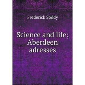    Science and life; Aberdeen adresses Frederick Soddy Books