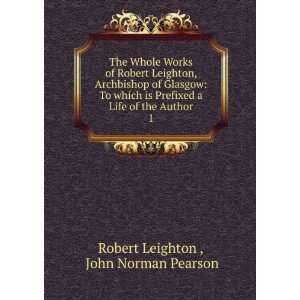 The Whole Works of Robert Leighton, Archbishop of Glasgow To which is 